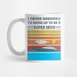 I Never Dreamed I'd Grow Up To Be A Super Sexy Mug